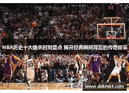 NBA历史十大绝杀时刻盘点 揭开经典瞬间背后的传奇故事